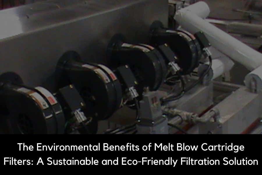 The Environmental Benefits of Melt Blow Cartridge Filters: A Sustainable and Eco-Friendly Filtration Solution