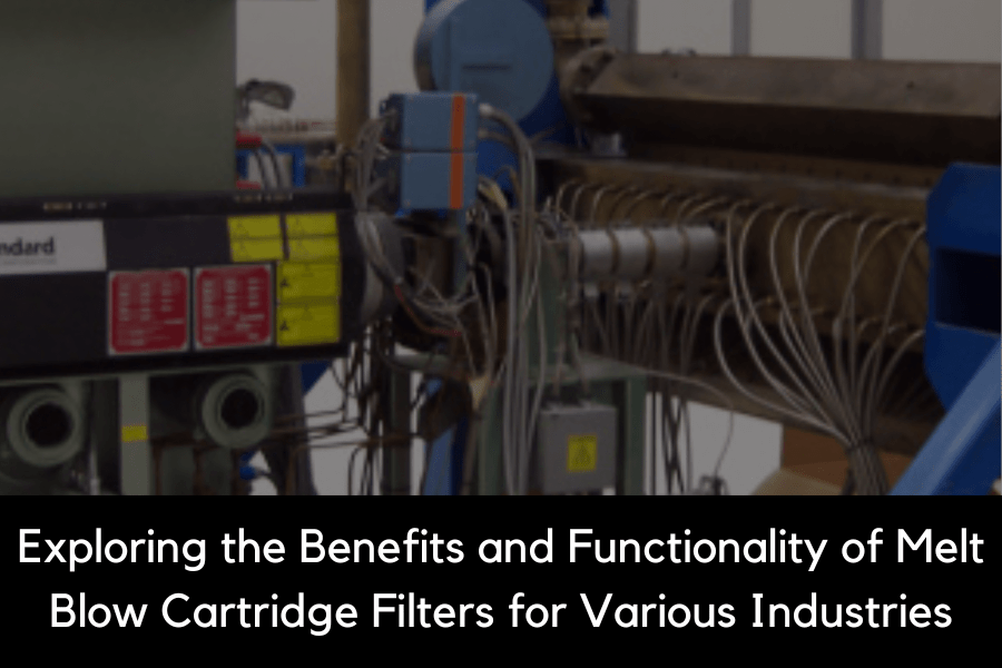 Exploring the Benefits and Functionality of Melt Blow Cartridge Filters for Various Industries